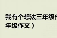 我有个想法三年级作文300字（我有个想法三年级作文）