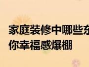 家庭装修中哪些东西可以在网上选？装饰后让你幸福感爆棚