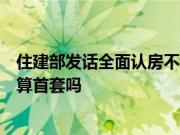 住建部发话全面认房不认贷要来了吗？夫妻一方有贷款买房算首套吗