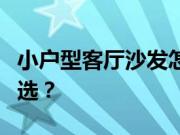 小户型客厅沙发怎么样？小户型客厅沙发怎么选？