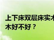 上下床双层床实木的优缺点？上下床双层床实木好不好？