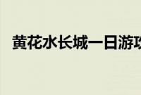 黄花水长城一日游攻略（长城一日游攻略）