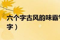 六个字古风韵味霸气的网名（6个字的古风名字）