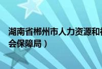 湖南省郴州市人力资源和社会保障局（郴州市人力资源和社会保障局）