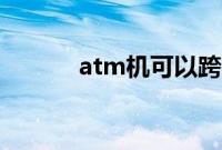 atm机可以跨行存钱吗（atm）