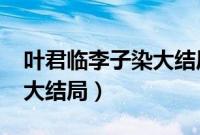 叶君临李子染大结局1997章（叶君临李子染大结局）