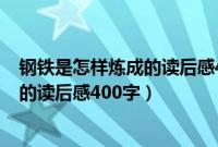 钢铁是怎样炼成的读后感400字初二水平（钢铁是怎样炼成的读后感400字）