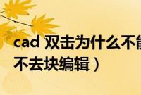 cad 双击为什么不能进入编辑块（cad双击进不去块编辑）