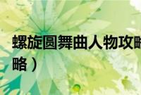 螺旋圆舞曲人物攻略汇总（螺旋圆舞曲人物攻略）