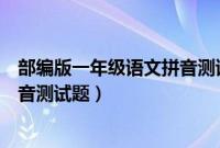 部编版一年级语文拼音测试题及答案（部编版一年级语文拼音测试题）