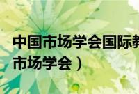 中国市场学会国际教育交流工作委员会（中国市场学会）