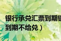 银行承兑汇票到期银行不兑付（锦州银行承兑到期不给兑）