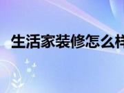 生活家装修怎么样？装修公司有哪些资质？