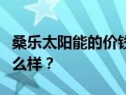 桑乐太阳能的价钱是多少？桑乐太阳能质量怎么样？