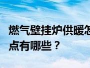 燃气壁挂炉供暖怎么样？家用燃气壁挂炉的优点有哪些？