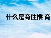 什么是商住楼 商住楼和住宅楼有什么区别