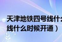 天津地铁四号线什么时候竣工（天津地铁4号线什么时候开通）