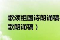 歌颂祖国诗朗诵稿4分钟（5分钟歌颂祖国诗歌朗诵稿）