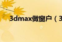 3dmax做窗户（3dmax窗户建模步骤）