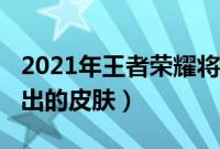 2021年王者荣耀将要出的皮肤（2021王者要出的皮肤）