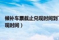 候补车票截止兑现时间到了没有自动退单（候补车票截止兑现时间）