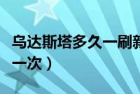 乌达斯塔多久一刷新时间（乌达斯塔多久刷新一次）