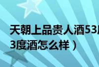 天朝上品贵人酒53度咋样（天朝上品贵人酒53度酒怎么样）