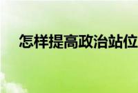 怎样提高政治站位（怎样提高政治站位）