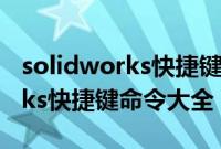 solidworks快捷键命令大全旋转（solidworks快捷键命令大全）