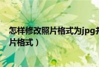 怎样修改照片格式为jpg并且文件小于190kb（怎样修改照片格式）