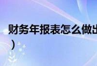 财务年报表怎么做出来的（财务年报表怎么做）