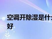 空调开除湿是什么意思 夏天空调开除湿好不好