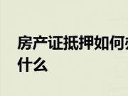 房产证抵押如何办理 房产证抵押办理要注意什么