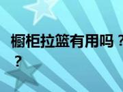 橱柜拉篮有用吗？厨房安装橱柜拉篮有必要吗？