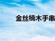 金丝楠木手串的价格大概是多少呢?