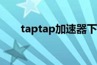 taptap加速器下载（taptap加速器）