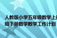 人教版小学五年级数学上册教学工作计划（人教版小学五年级下册数学教学工作计划）