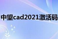 中望cad2021激活码（中望cad2017激活码）