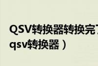 QSV转换器转换完了视频在手机哪个文件夹（qsv转换器）