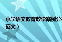 小学语文教育教学案例分析100例（小学语文教学案例分析范文）