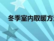 冬季室内取暖方法？冬天用什么暖气好？