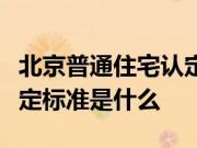 北京普通住宅认定标准是什么？非普通住宅认定标准是什么