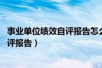 事业单位绩效自评报告怎么写（2018年事业单位绩效考核自评报告）