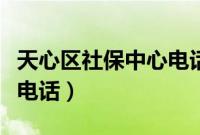 天心区社保中心电话是多少（天心区社保中心电话）