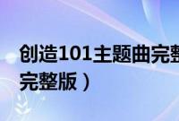 创造101主题曲完整版教学（创造101主题曲完整版）