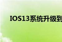 IOS13系统升级到IOS16（ios13系统）