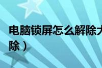 电脑锁屏怎么解除大写锁定（电脑锁屏怎么解除）