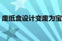 废纸盒设计变废为宝（废纸盒环保手工制作）