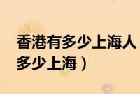 香港有多少上海人（香港人口2021总人数是多少上海）