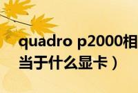 quadro p2000相当于什么显卡（p2000相当于什么显卡）